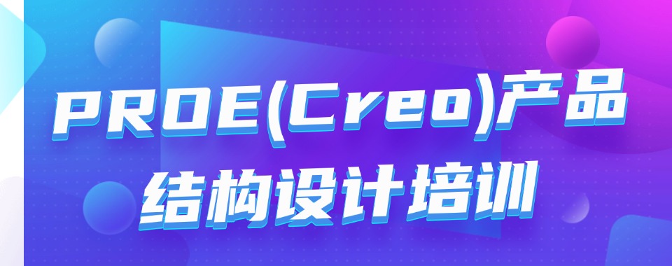 国内口碑靠前的PROE(Creo)产品结构设计培训学校名单2025更新